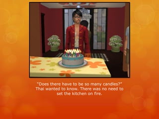 “Does there have to be so many candles?”
Thai wanted to know. There was no need to
set the kitchen on fire.
 