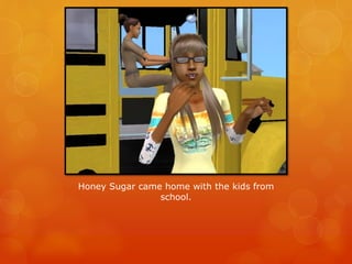 Honey Sugar came home with the kids from
school.
 