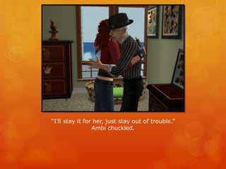 “I’ll stay it for her, just stay out of trouble.”
Ambi chuckled.
 