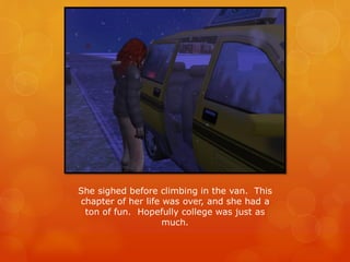 She sighed before climbing in the van. This
chapter of her life was over, and she had a
ton of fun. Hopefully college was just as
much.
 