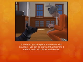 It meant I got to spend more time with
Courage. We got to start all that training I
meant to do with Bane and Hanna.
 