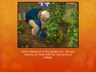 Ambi helped out in the garden too. He was
helping out more with the kids going to
college.
 