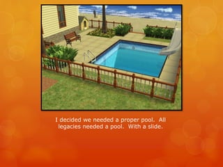 I decided we needed a proper pool. All
legacies needed a pool. With a slide.
 