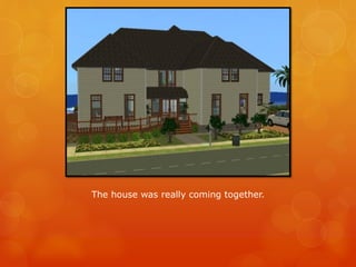 The house was really coming together.
 