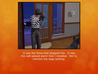 It was the fence that stopped him. It was
the well-placed alarm that I installed. Not to
mention the dogs barking.
 