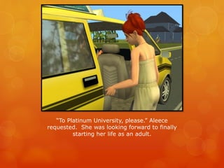 “To Platinum University, please.” Aleece
requested. She was looking forward to finally
starting her life as an adult.
 