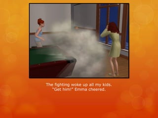 The fighting woke up all my kids.
“Get him!” Emma cheered.
 