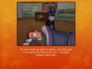 No one could go back to sleep. So Ambi got
in an early morning work out. Courage
helped supervise.
 