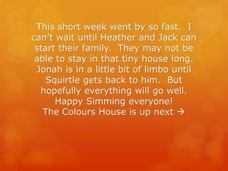 This short week went by so fast. I
can’t wait until Heather and Jack can
start their family. They may not be
able to stay in that tiny house long.
Jonah is in a little bit of limbo until
Squirtle gets back to him. But
hopefully everything will go well.
Happy Simming everyone!
The Colours House is up next →
 