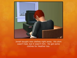 Jonah bought new clothes right away. His shirt
wasn’t bad, but it wasn’t him. He got some
clothes for Heather too.
 