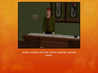 Jonah worked the bar while Heather tackled
sales.
 
