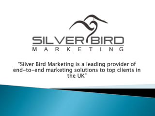 “Silver Bird Marketing is a leading provider of
end-to-end marketing solutions to top clients in
the UK”
 