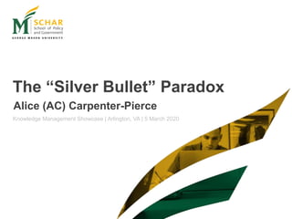 The “Silver Bullet” Paradox
Knowledge Management Showcase | Arlington, VA | 5 March 2020
Alice (AC) Carpenter-Pierce
 