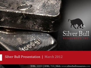 Silver Bull Presentation | March 2012

                SVBL: AMEX | SVBL: TSX | Web: www.silverbullresources.com
 