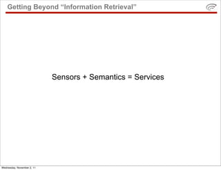 Getting Beyond “Information Retrieval”




                            Sensors + Semantics = Services




Wednesday, November 2, 11
 