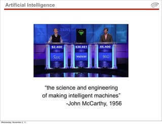 Artificial Intelligence




                             “the science and engineering
                            of making intelligent machines”
                                      -John McCarthy, 1956


Wednesday, November 2, 11
 
