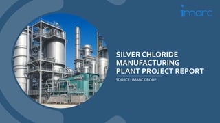 SILVER CHLORIDE
MANUFACTURING
PLANT PROJECT REPORT
SOURCE: IMARC GROUP
 