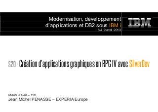 Modernisation, développement
                      d’applications et DB2 sous IBM i
                                            8 & 9 avril 2013




S20 - Création d'applications graphiques en RPG IV avec SilverDev


Mardi 9 avril – 11h
Jean Michel PENASSE – EXPERIA Europe
 