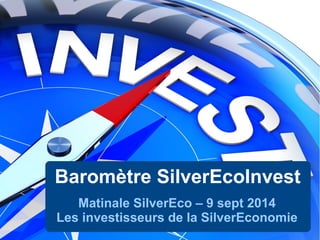 Baromètre SilverEcoInvest
Matinale SilverEco – 9 sept 2014
Les investisseurs de la SilverEconomie
 