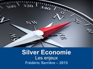 Silver Economie
Les enjeux
Frédéric Serrière – 2015
 