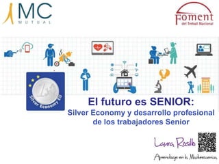El futuro es SENIOR:
Silver Economy y desarrollo profesional
de los trabajadores Senior
 