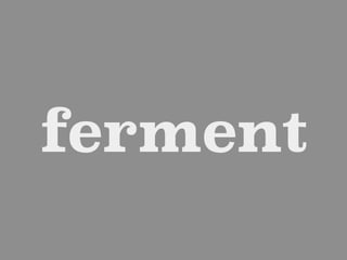 ferment
 