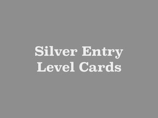Silver Entry
Level Cards
 