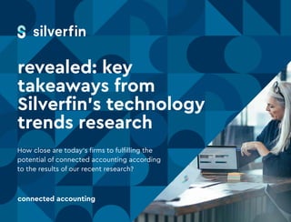 connected accounting
revealed: key
takeaways from
Silverfin’s technology
trends research
How close are today’s firms to fulfilling the
potential of connected accounting according
to the results of our recent research?
 