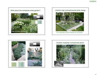 12/5/2016
What about this temperate white garden?
© Project SOUND
High contrast/neutral white
Another high contrast/neutral white design
© Project SOUND
This is essentially the classic temperate zone ‘white garden’
© Project SOUND
https://www.pinterest.com/pin/251146116692235608/
https://www.pinterest.com/pin/479703797795311305/
Another moderate contrast/cool silvers
© Project SOUND
https://www.pinterest.com/pin/163748136425865989/
 