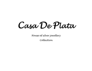 Casa De Plata 
House of silver jewellery 
Collection 
 