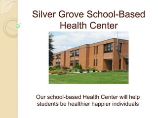 Silver Grove School-Based Health Center Our school-based Health Center will help students be healthier happier individuals 