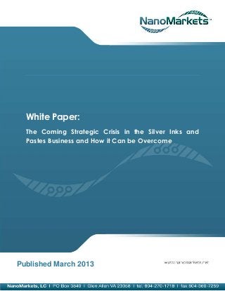White Paper:
  The Coming Strategic Crisis in the Silver Inks and
  Pastes Business and How it Can be Overcome




Published March 2013
 