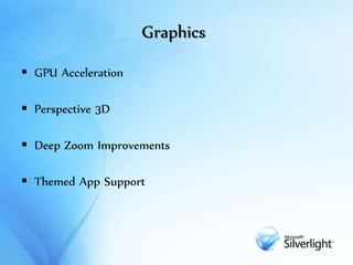 Graphics
 GPU Acceleration
 Perspective 3D
 Deep Zoom Improvements
 Themed App Support
 