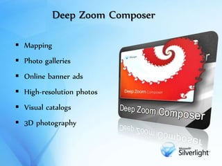 Deep Zoom Composer
 Mapping
 Photo galleries
 Online banner ads
 High-resolution photos
 Visual catalogs
 3D photography
 