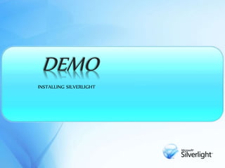 DEMO
INSTALLING SILVERLIGHT
 
