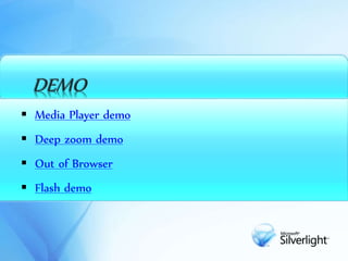 DEMO
 Media Player demo
 Deep zoom demo
 Out of Browser
 Flash demo
 