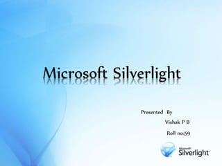 Microsoft Silverlight
Presented By
Vishak P B
Roll no:59
 