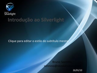 Introdução ao Silverlight


Clique para editar o estilo do subtítulo mestre




                                 Bruno Sonnino
                           sonnino@revolution.com.br
                                                  26/01/10
 