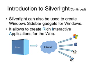 Silverlight can also be used to create Windows Sidebar gadgets for Windows. It allows to create  R ich  I nteractive  A pplications for the Web. Introduction to Silverlight (Continued) Internet 