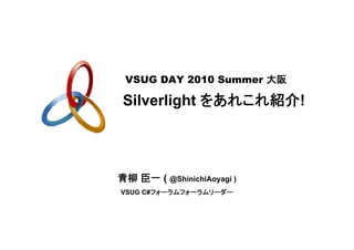 VSUG DAY 2010 Summer 大阪

 Silverlight をあれこれ紹介!




青柳 臣一 ( @ShinichiAoyagi )
VSUG C#フォーラムフォーラムリーダー
 