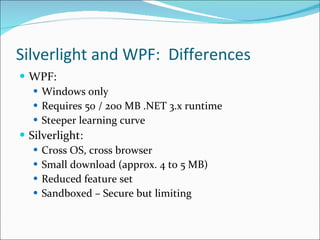 Silverlight and WPF:  Differences <ul><li>WPF: </li></ul><ul><ul><li>Windows only </li></ul></ul><ul><ul><li>Requires 50 /...