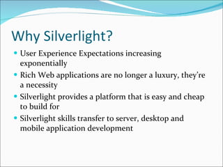 Why Silverlight? <ul><li>User Experience Expectations increasing exponentially </li></ul><ul><li>Rich Web applications are...