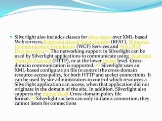 Silverlight also includes classes for data access over XML-based Web services,Representational State Transfer (REST), Wind...