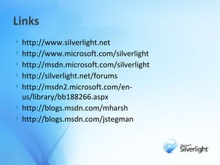 http://www.silverlight.net http://www.microsoft.com/silverlight http://msdn.microsoft.com/silverlight http://silverlight.net/forums http://msdn2.microsoft.com/en-us/library/bb188266.aspx http://blogs.msdn.com/mharsh http://blogs.msdn.com/jstegman 