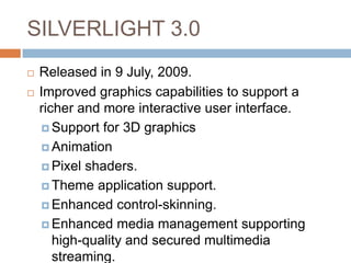 SILVERLIGHT 3.0
   Released in 9 July, 2009.
   Improved graphics capabilities to support a
    richer and more interact...