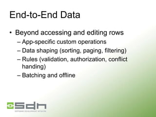 End-to-End Data
• Beyond accessing and editing rows
– App-specific custom operations
– Data shaping (sorting, paging, filtering)
– Rules (validation, authorization, conflict
handing)
– Batching and offline

 