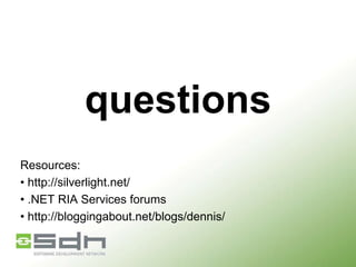 questions
Resources:
• http://silverlight.net/
• .NET RIA Services forums
• http://bloggingabout.net/blogs/dennis/

 