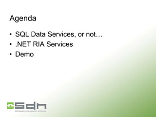 Agenda
• SQL Data Services, or not…
• .NET RIA Services
• Demo

 