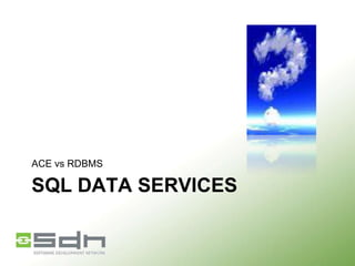 ACE vs RDBMS

SQL DATA SERVICES

 