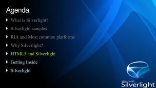 Agenda
 What is Silverlight?
 Silverlight samples
 RIA and Most common platforms
 Why Silverlight?
 HTML5 and Silverl...
